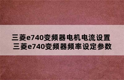 三菱e740变频器电机电流设置 三菱e740变频器频率设定参数